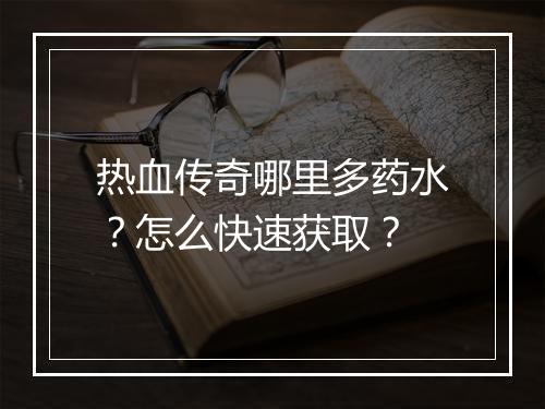 热血传奇哪里多药水？怎么快速获取？