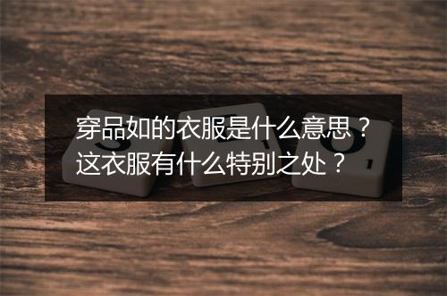 穿品如的衣服是什么意思？这衣服有什么特别之处？