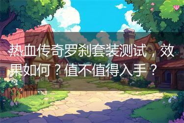 热血传奇罗刹套装测试，效果如何？值不值得入手？
