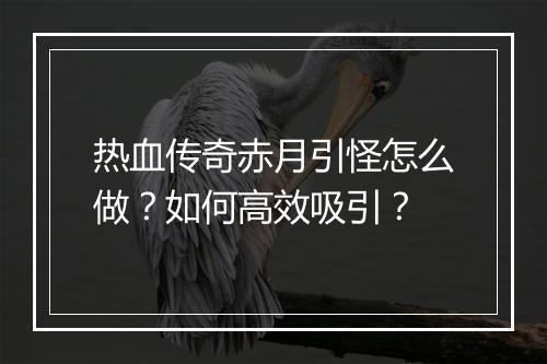 热血传奇赤月引怪怎么做？如何高效吸引？