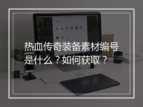 热血传奇装备素材编号是什么？如何获取？
