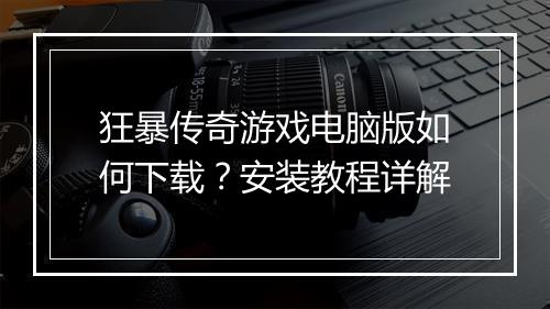 狂暴传奇游戏电脑版如何下载？安装教程详解