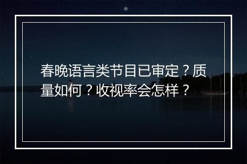春晚语言类节目已审定？质量如何？收视率会怎样？