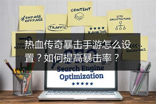 热血传奇暴击手游怎么设置？如何提高暴击率？