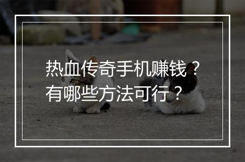 热血传奇手机赚钱？有哪些方法可行？