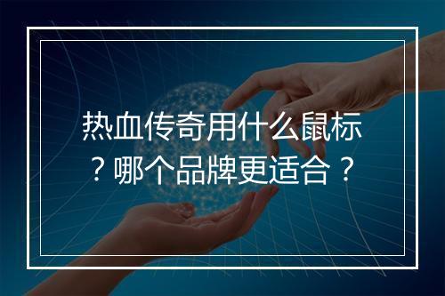 热血传奇用什么鼠标？哪个品牌更适合？