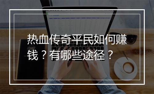 热血传奇平民如何赚钱？有哪些途径？