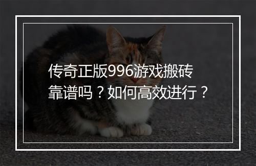 传奇正版996游戏搬砖靠谱吗？如何高效进行？