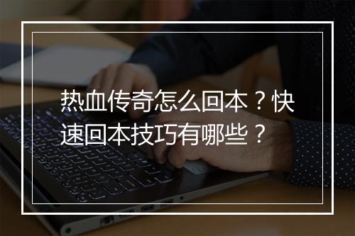 热血传奇怎么回本？快速回本技巧有哪些？