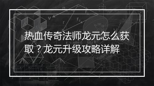 热血传奇法师龙元怎么获取？龙元升级攻略详解