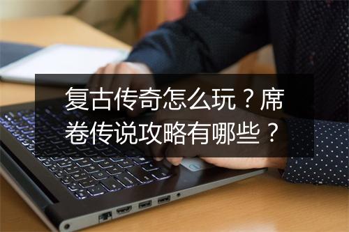 复古传奇怎么玩？席卷传说攻略有哪些？