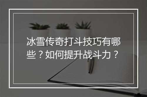 冰雪传奇打斗技巧有哪些？如何提升战斗力？