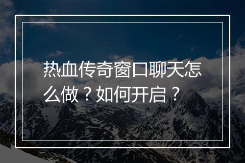 热血传奇窗口聊天怎么做？如何开启？