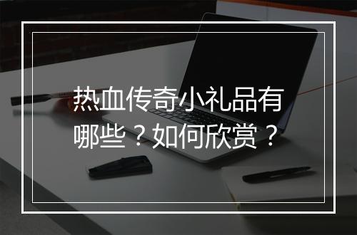 热血传奇小礼品有哪些？如何欣赏？