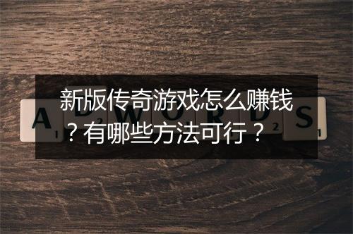 新版传奇游戏怎么赚钱？有哪些方法可行？