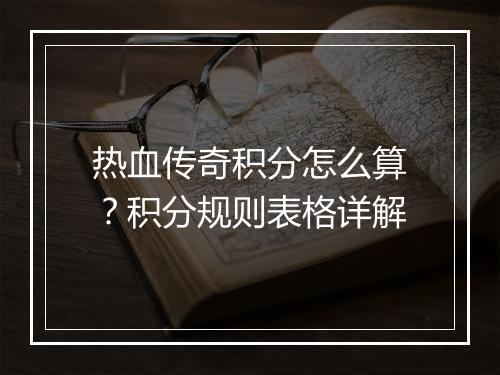 热血传奇积分怎么算？积分规则表格详解