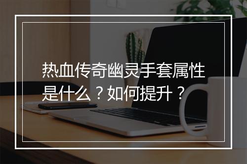 热血传奇幽灵手套属性是什么？如何提升？