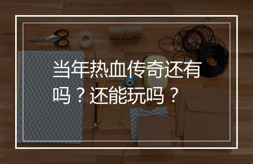 当年热血传奇还有吗？还能玩吗？