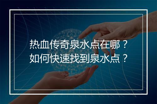 热血传奇泉水点在哪？如何快速找到泉水点？