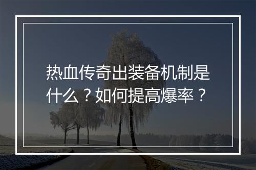 热血传奇出装备机制是什么？如何提高爆率？