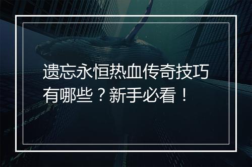 遗忘永恒热血传奇技巧有哪些？新手必看！