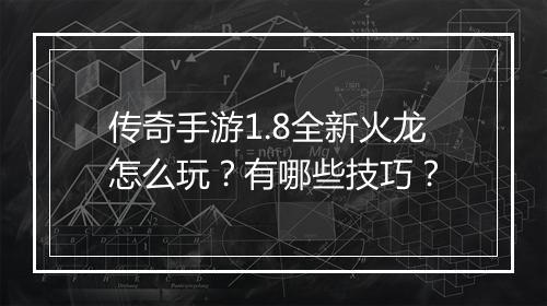 传奇手游1.8全新火龙怎么玩？有哪些技巧？
