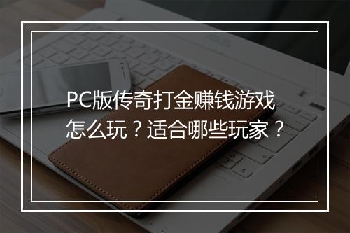 PC版传奇打金赚钱游戏怎么玩？适合哪些玩家？