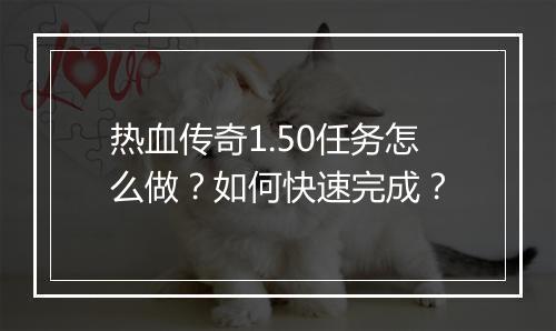 热血传奇1.50任务怎么做？如何快速完成？