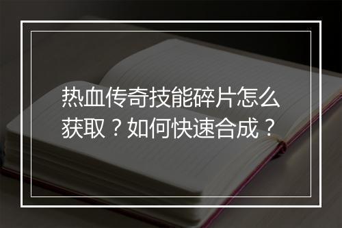 热血传奇技能碎片怎么获取？如何快速合成？