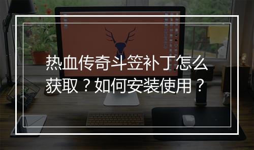 热血传奇斗笠补丁怎么获取？如何安装使用？