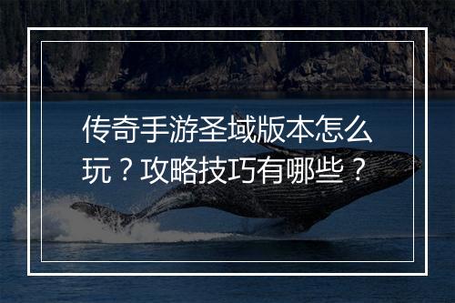 传奇手游圣域版本怎么玩？攻略技巧有哪些？