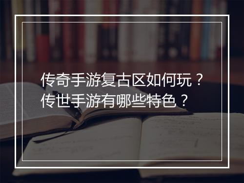 传奇手游复古区如何玩？传世手游有哪些特色？