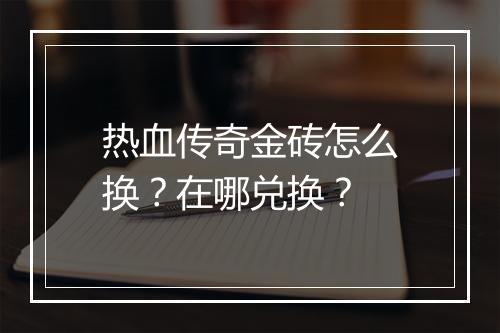 热血传奇金砖怎么换？在哪兑换？