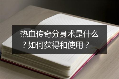 热血传奇分身术是什么？如何获得和使用？