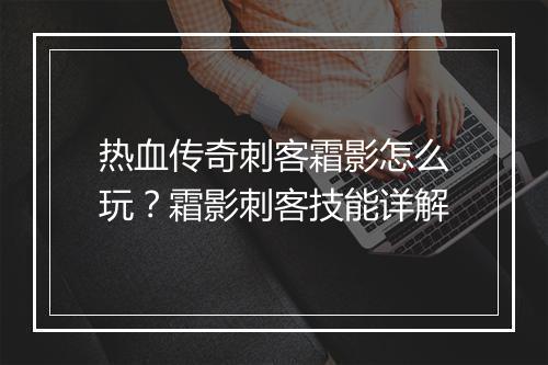 热血传奇刺客霜影怎么玩？霜影刺客技能详解