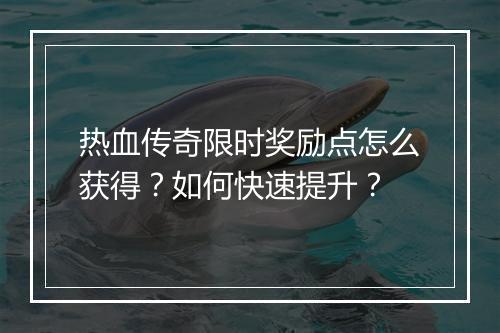热血传奇限时奖励点怎么获得？如何快速提升？
