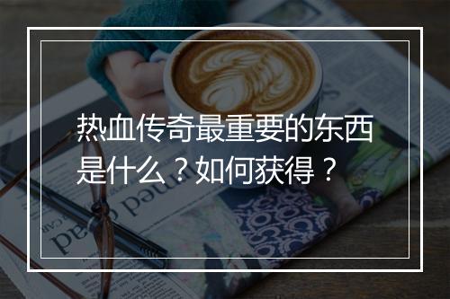 热血传奇最重要的东西是什么？如何获得？