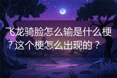 飞龙骑脸怎么输是什么梗？这个梗怎么出现的？