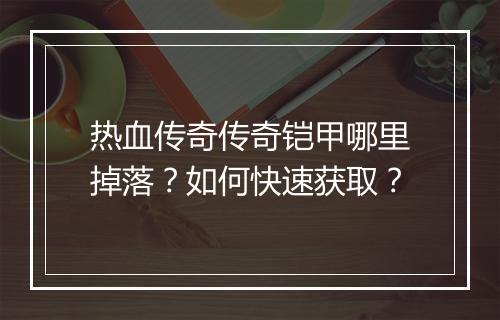 热血传奇传奇铠甲哪里掉落？如何快速获取？