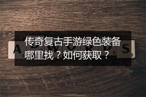 传奇复古手游绿色装备哪里找？如何获取？