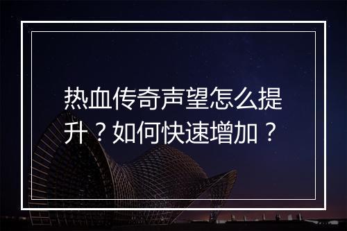 热血传奇声望怎么提升？如何快速增加？