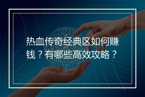 热血传奇经典区如何赚钱？有哪些高效攻略？