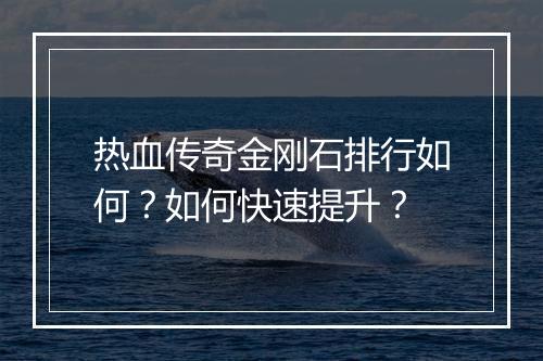 热血传奇金刚石排行如何？如何快速提升？