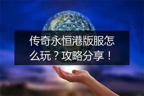 传奇永恒港版服怎么玩？攻略分享！