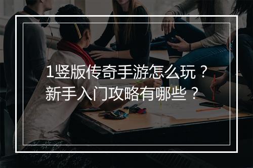 1竖版传奇手游怎么玩？新手入门攻略有哪些？