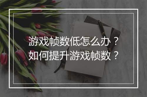 游戏帧数低怎么办？如何提升游戏帧数？