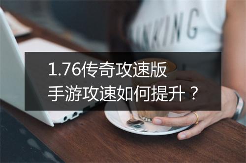 1.76传奇攻速版手游攻速如何提升？