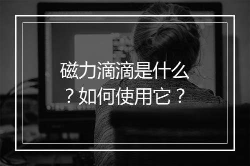 磁力滴滴是什么？如何使用它？