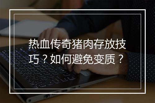 热血传奇猪肉存放技巧？如何避免变质？