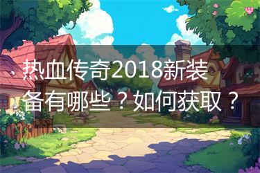 热血传奇2018新装备有哪些？如何获取？
